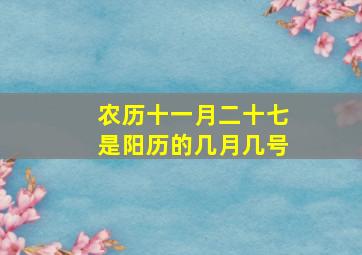 农历十一月二十七是阳历的几月几号