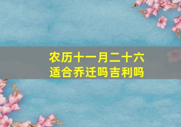 农历十一月二十六适合乔迁吗吉利吗