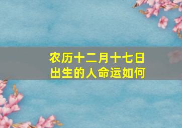 农历十二月十七日出生的人命运如何