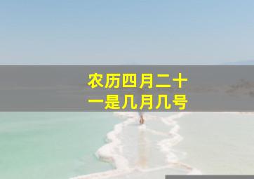 农历四月二十一是几月几号