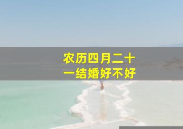 农历四月二十一结婚好不好