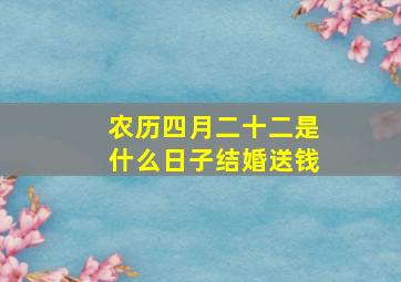 农历四月二十二是什么日子结婚送钱