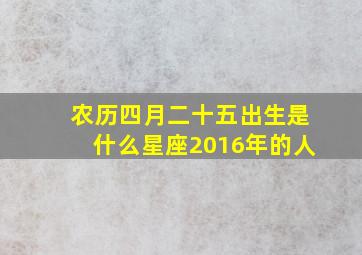 农历四月二十五出生是什么星座2016年的人