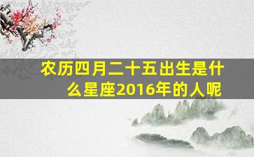 农历四月二十五出生是什么星座2016年的人呢