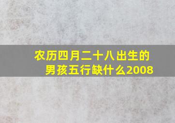 农历四月二十八出生的男孩五行缺什么2008