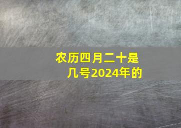 农历四月二十是几号2024年的