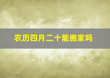 农历四月二十能搬家吗