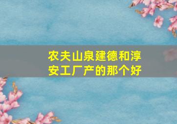 农夫山泉建德和淳安工厂产的那个好