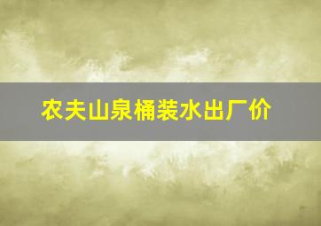 农夫山泉桶装水出厂价