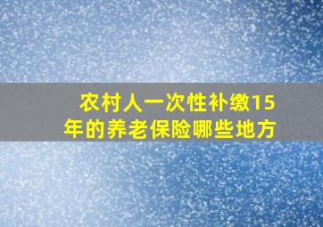 农村人一次性补缴15年的养老保险哪些地方