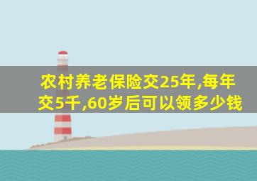 农村养老保险交25年,每年交5千,60岁后可以领多少钱