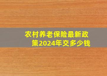 农村养老保险最新政策2024年交多少钱