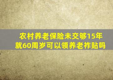 农村养老保险未交够15年就60周岁可以领养老祚贴吗