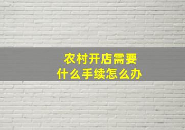 农村开店需要什么手续怎么办