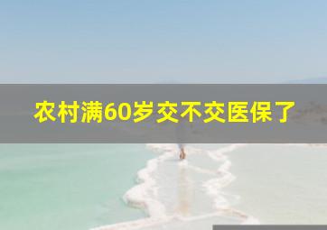 农村满60岁交不交医保了