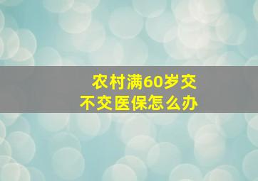 农村满60岁交不交医保怎么办