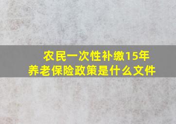 农民一次性补缴15年养老保险政策是什么文件