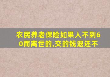 农民养老保险如果人不到60而离世的,交的钱退还不