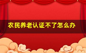 农民养老认证不了怎么办