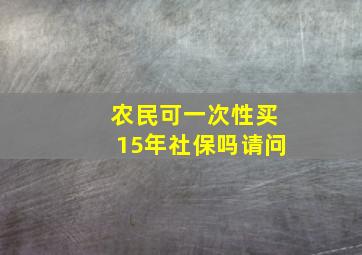 农民可一次性买15年社保吗请问