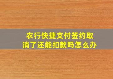 农行快捷支付签约取消了还能扣款吗怎么办