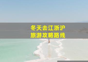 冬天去江浙沪旅游攻略路线