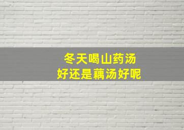 冬天喝山药汤好还是藕汤好呢