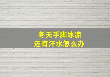 冬天手脚冰凉还有汗水怎么办