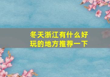 冬天浙江有什么好玩的地方推荐一下