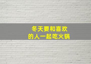 冬天要和喜欢的人一起吃火锅