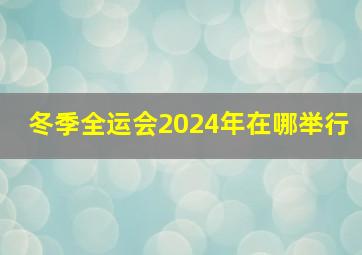 冬季全运会2024年在哪举行