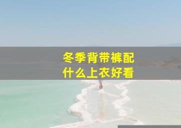 冬季背带裤配什么上衣好看