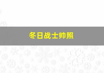 冬日战士帅照