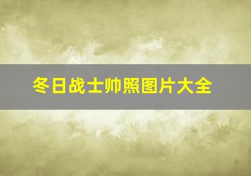 冬日战士帅照图片大全