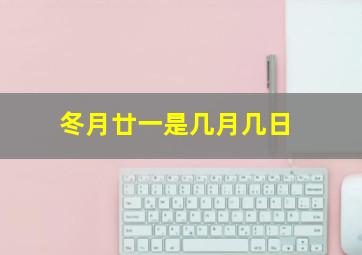 冬月廿一是几月几日