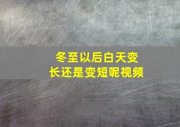 冬至以后白天变长还是变短呢视频