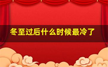 冬至过后什么时候最冷了