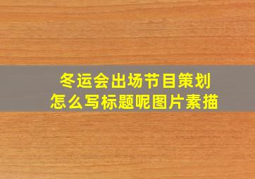 冬运会出场节目策划怎么写标题呢图片素描