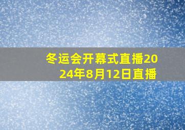 冬运会开幕式直播2024年8月12日直播