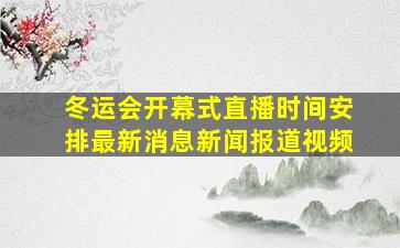 冬运会开幕式直播时间安排最新消息新闻报道视频