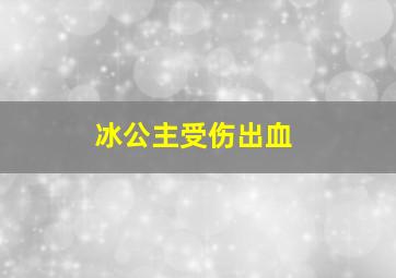 冰公主受伤出血