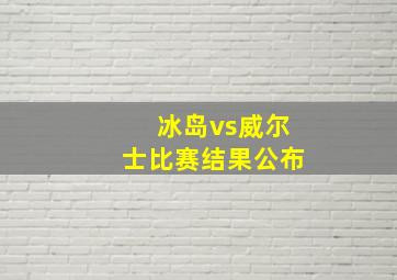 冰岛vs威尔士比赛结果公布