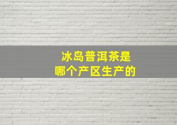 冰岛普洱茶是哪个产区生产的