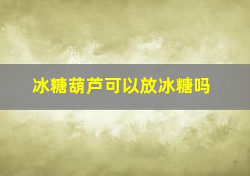 冰糖葫芦可以放冰糖吗