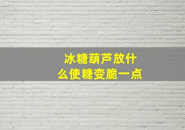 冰糖葫芦放什么使糖变脆一点