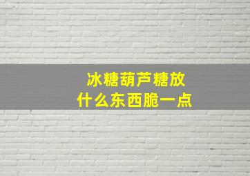 冰糖葫芦糖放什么东西脆一点