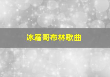 冰霜哥布林歌曲