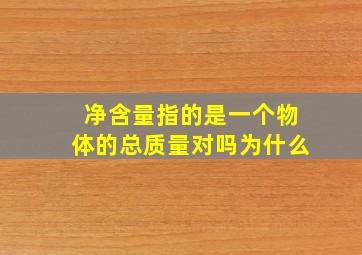 净含量指的是一个物体的总质量对吗为什么