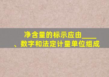 净含量的标示应由____、数字和法定计量单位组成