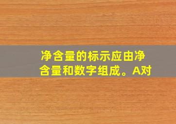 净含量的标示应由净含量和数字组成。A对